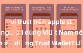 ví trust trên apple store Tại sao người dùng Việt Nam nên sử dụng Trust Wallet? Lợi ích và rủi ro