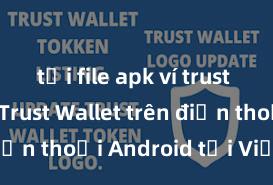 tải file apk ví trust Cách tải Trust Wallet trên điện thoại Android tại Việt Nam