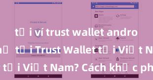 tải ví trust wallet android Không thể tải Trust Wallet tại Việt Nam? Cách khắc phục